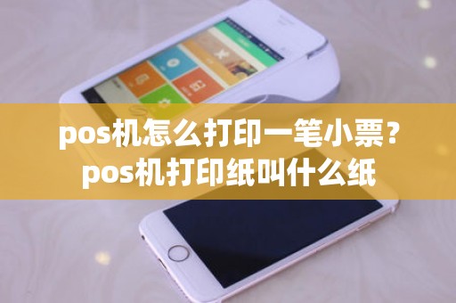 pos机怎么打印一笔小票？pos机打印纸叫什么纸