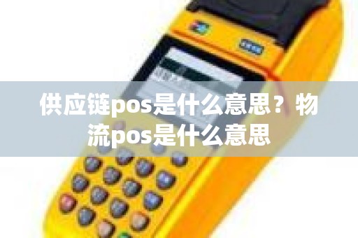 供应链pos是什么意思？物流pos是什么意思