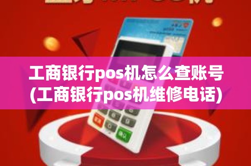 工商银行pos机怎么查账号(工商银行pos机维修电话)