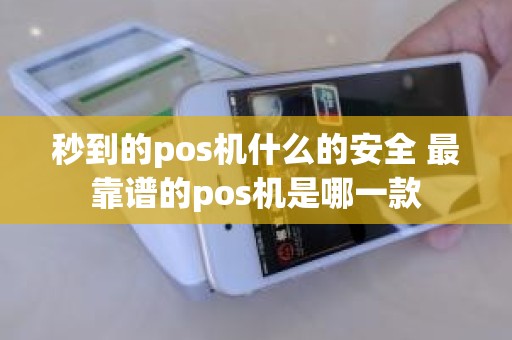 秒到的pos机什么的安全 最靠谱的pos机是哪一款