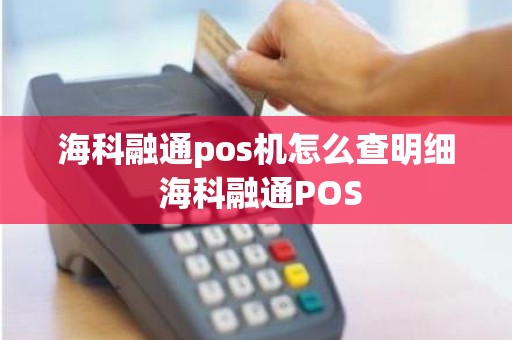 海科融通pos机怎么查明细 海科融通POS