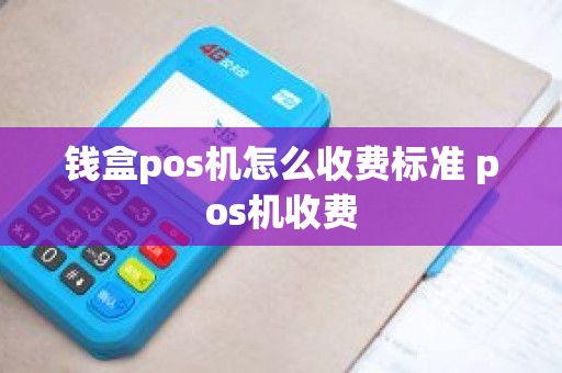 钱盒pos机怎么收费标准 pos机收费