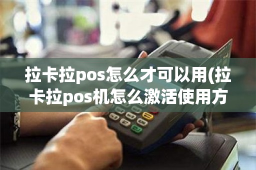 拉卡拉pos怎么才可以用(拉卡拉pos机怎么激活使用方法)