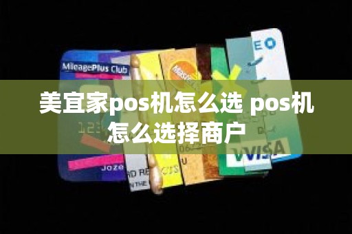 美宜家pos机怎么选 pos机怎么选择商户