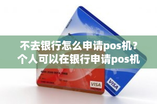 不去银行怎么申请pos机？个人可以在银行申请pos机吗