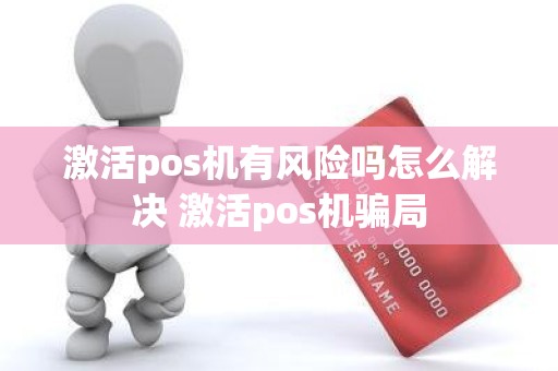 激活pos机有风险吗怎么解决 激活pos机骗局