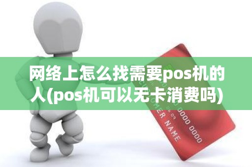 网络上怎么找需要pos机的人(pos机可以无卡消费吗)