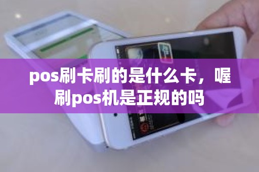 pos刷卡刷的是什么卡，喔刷pos机是正规的吗