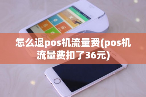 怎么退pos机流量费(pos机流量费扣了36元)