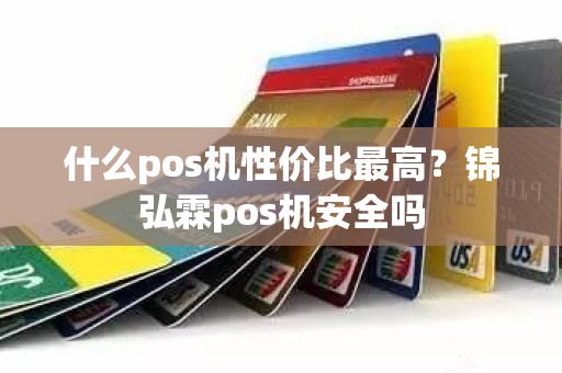 什么pos机性价比最高？锦弘霖pos机安全吗