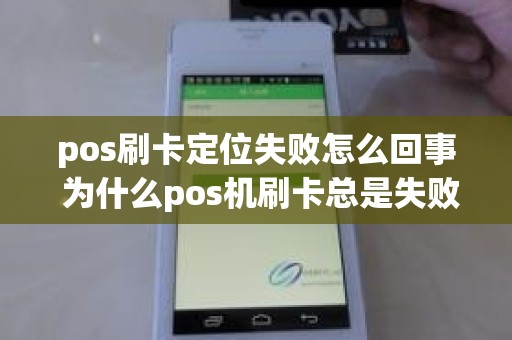 pos刷卡定位失败怎么回事 为什么pos机刷卡总是失败