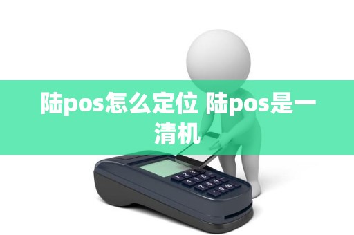 陆pos怎么定位 陆pos是一清机