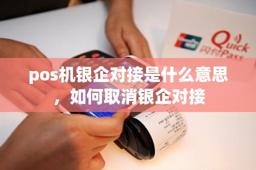 pos机银企对接是什么意思，如何取消银企对接