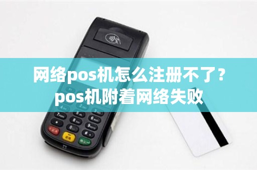 网络pos机怎么注册不了？pos机附着网络失败