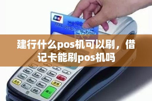 建行什么pos机可以刷，借记卡能刷pos机吗