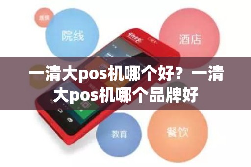 一清大pos机哪个好？一清大pos机哪个品牌好