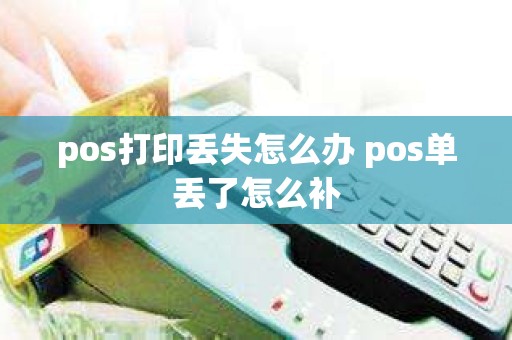 pos打印丢失怎么办 pos单丢了怎么补