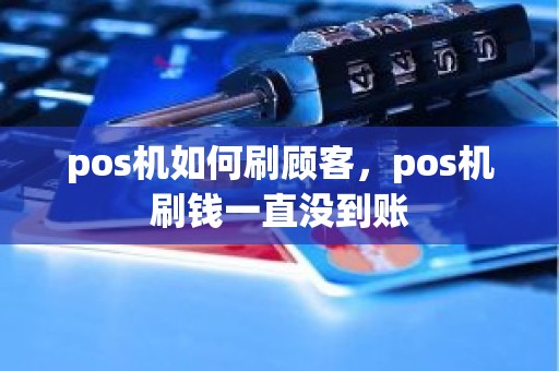 pos机如何刷顾客，pos机刷钱一直没到账