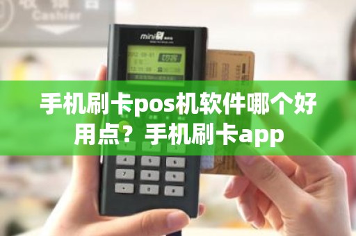 手机刷卡pos机软件哪个好用点？手机刷卡app