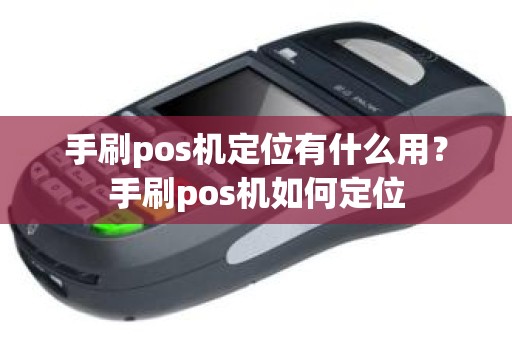 手刷pos机定位有什么用？手刷pos机如何定位