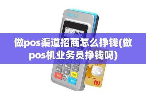 做pos渠道招商怎么挣钱(做pos机业务员挣钱吗)