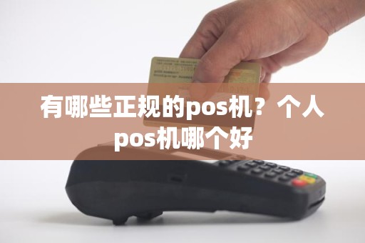 有哪些正规的pos机？个人pos机哪个好