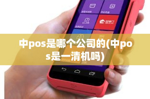 中pos是哪个公司的(中pos是一清机吗)