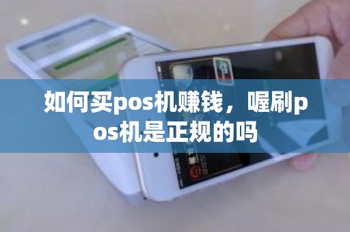 如何买pos机赚钱，喔刷pos机是正规的吗