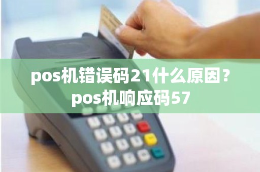 pos机错误码21什么原因？pos机响应码57