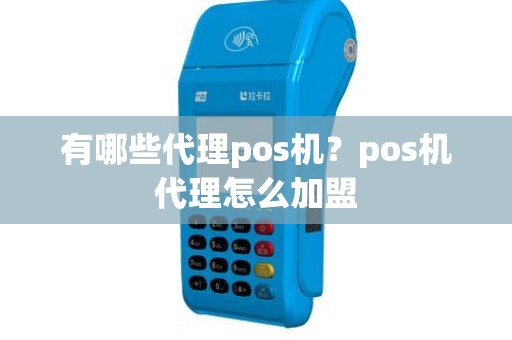 有哪些代理pos机？pos机代理怎么加盟