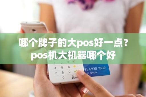 哪个牌子的大pos好一点？pos机大机器哪个好