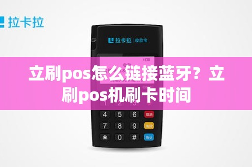 立刷pos怎么链接蓝牙？立刷pos机刷卡时间