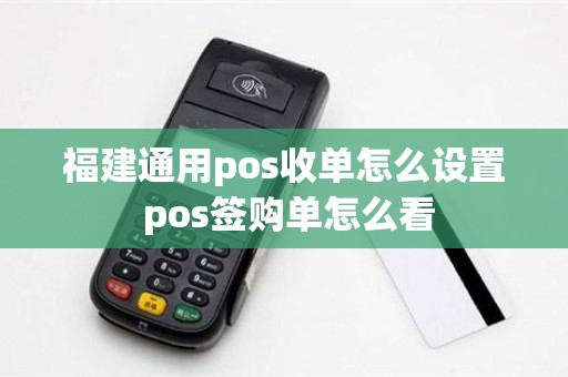 福建通用pos收单怎么设置 pos签购单怎么看