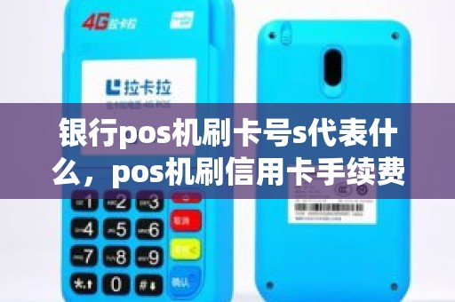 银行pos机刷卡号s代表什么，pos机刷信用卡手续费