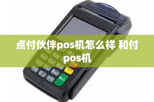 点付伙伴pos机怎么样 和付pos机