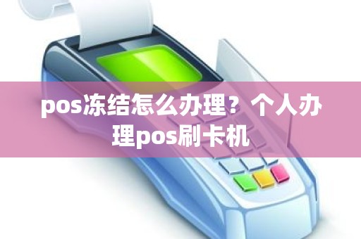 pos冻结怎么办理？个人办理pos刷卡机