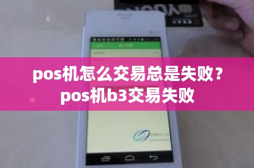 pos机怎么交易总是失败？pos机b3交易失败