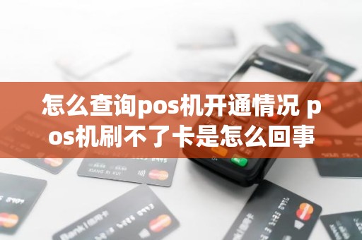 怎么查询pos机开通情况 pos机刷不了卡是怎么回事