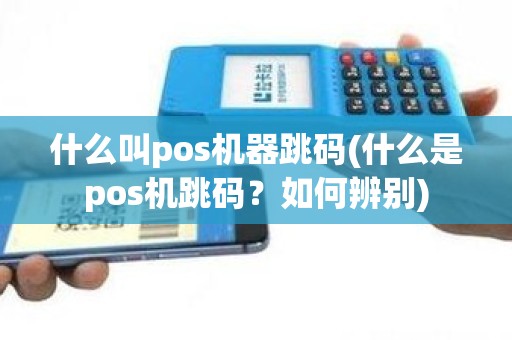 什么叫pos机器跳码(什么是pos机跳码？如何辨别)