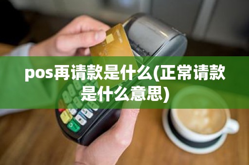 pos再请款是什么(正常请款是什么意思)