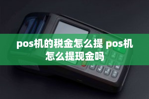 pos机的税金怎么提 pos机怎么提现金吗