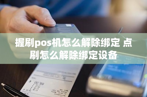 握刷pos机怎么解除绑定 点刷怎么解除绑定设备