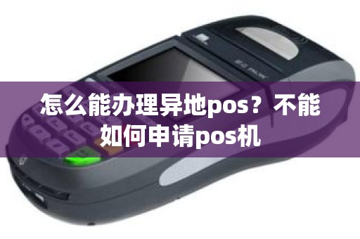 怎么能办理异地pos？不能如何申请pos机