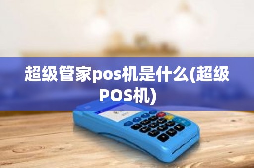 超级管家pos机是什么(超级POS机)