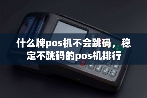 什么牌pos机不会跳码，稳定不跳码的pos机排行