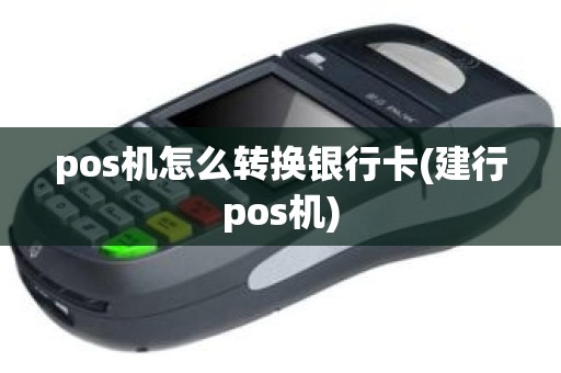 pos机怎么转换银行卡(建行pos机)