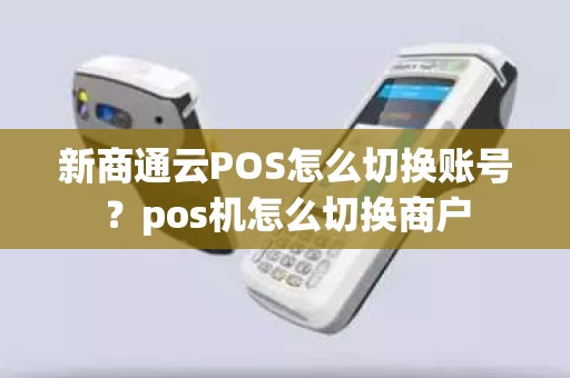 新商通云POS怎么切换账号？pos机怎么切换商户