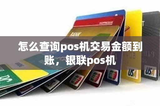 怎么查询pos机交易金额到账，银联pos机