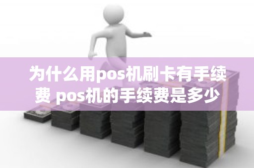 为什么用pos机刷卡有手续费 pos机的手续费是多少