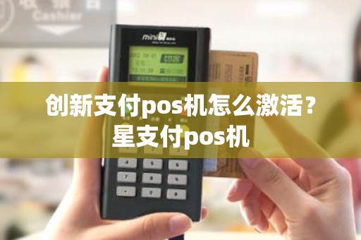 创新支付pos机怎么激活？星支付pos机